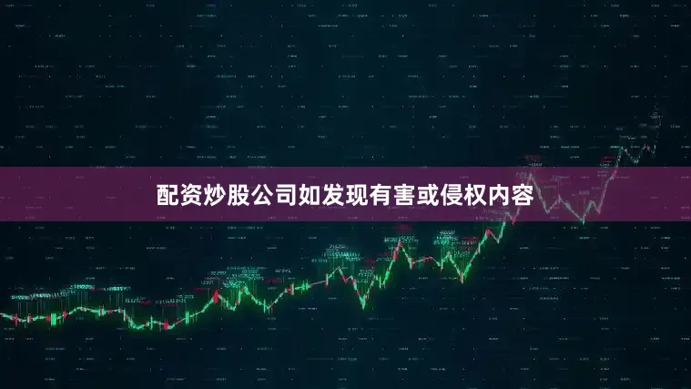 配资炒股公司如发现有害或侵权内容