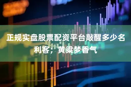 正规实盘股票配资平台敲醒多少名利客；黄粱梦香气